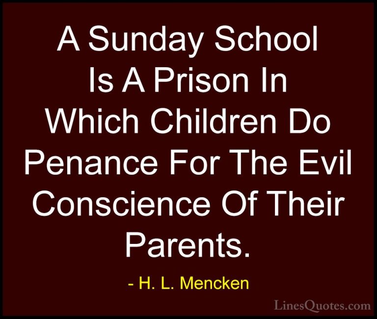 H. L. Mencken Quotes (75) - A Sunday School Is A Prison In Which ... - QuotesA Sunday School Is A Prison In Which Children Do Penance For The Evil Conscience Of Their Parents.