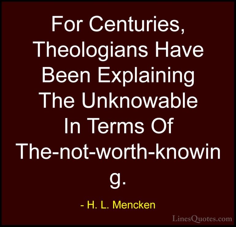 H. L. Mencken Quotes (76) - For Centuries, Theologians Have Been ... - QuotesFor Centuries, Theologians Have Been Explaining The Unknowable In Terms Of The-not-worth-knowing.
