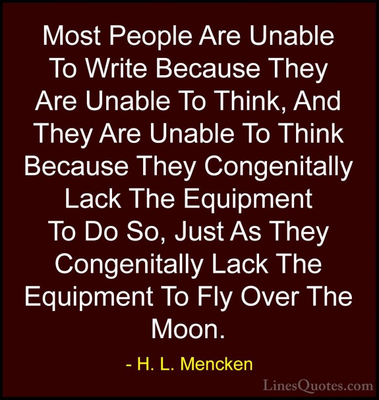 H. L. Mencken Quotes (79) - Most People Are Unable To Write Becau... - QuotesMost People Are Unable To Write Because They Are Unable To Think, And They Are Unable To Think Because They Congenitally Lack The Equipment To Do So, Just As They Congenitally Lack The Equipment To Fly Over The Moon.