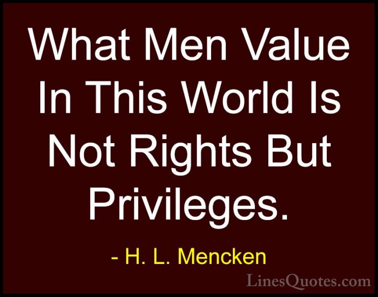 H. L. Mencken Quotes (80) - What Men Value In This World Is Not R... - QuotesWhat Men Value In This World Is Not Rights But Privileges.