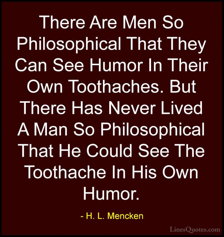 H. L. Mencken Quotes (81) - There Are Men So Philosophical That T... - QuotesThere Are Men So Philosophical That They Can See Humor In Their Own Toothaches. But There Has Never Lived A Man So Philosophical That He Could See The Toothache In His Own Humor.