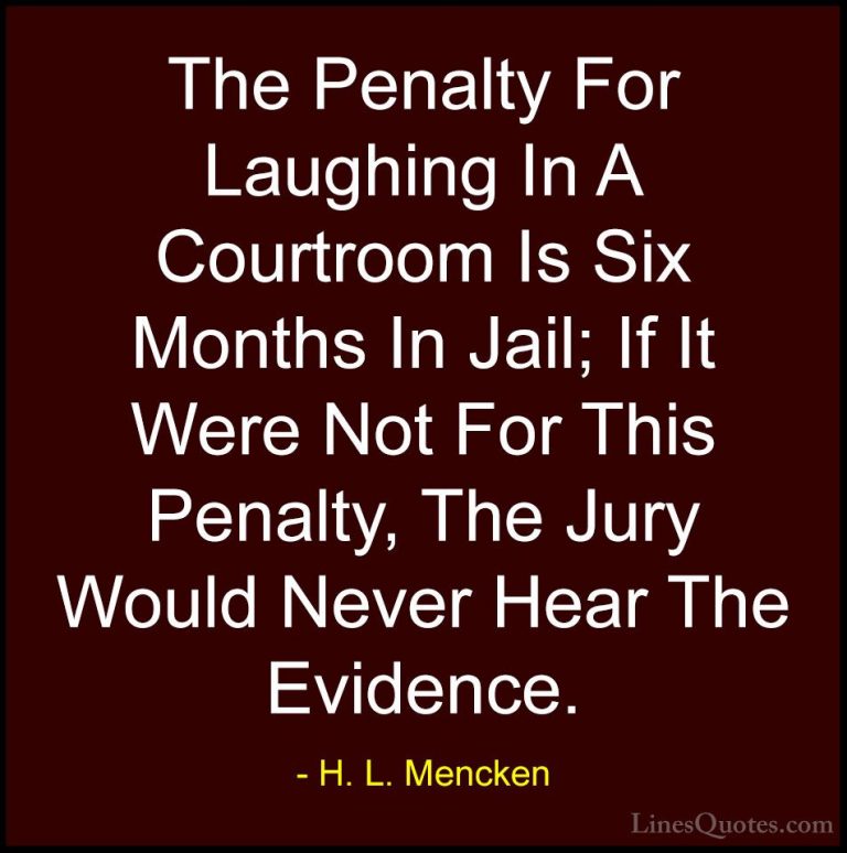 H. L. Mencken Quotes (83) - The Penalty For Laughing In A Courtro... - QuotesThe Penalty For Laughing In A Courtroom Is Six Months In Jail; If It Were Not For This Penalty, The Jury Would Never Hear The Evidence.