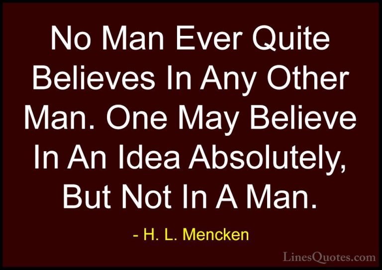 H. L. Mencken Quotes (88) - No Man Ever Quite Believes In Any Oth... - QuotesNo Man Ever Quite Believes In Any Other Man. One May Believe In An Idea Absolutely, But Not In A Man.