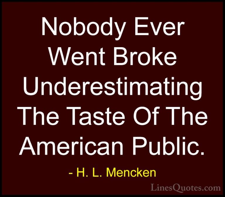 H. L. Mencken Quotes (9) - Nobody Ever Went Broke Underestimating... - QuotesNobody Ever Went Broke Underestimating The Taste Of The American Public.