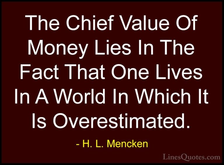 H. L. Mencken Quotes (92) - The Chief Value Of Money Lies In The ... - QuotesThe Chief Value Of Money Lies In The Fact That One Lives In A World In Which It Is Overestimated.