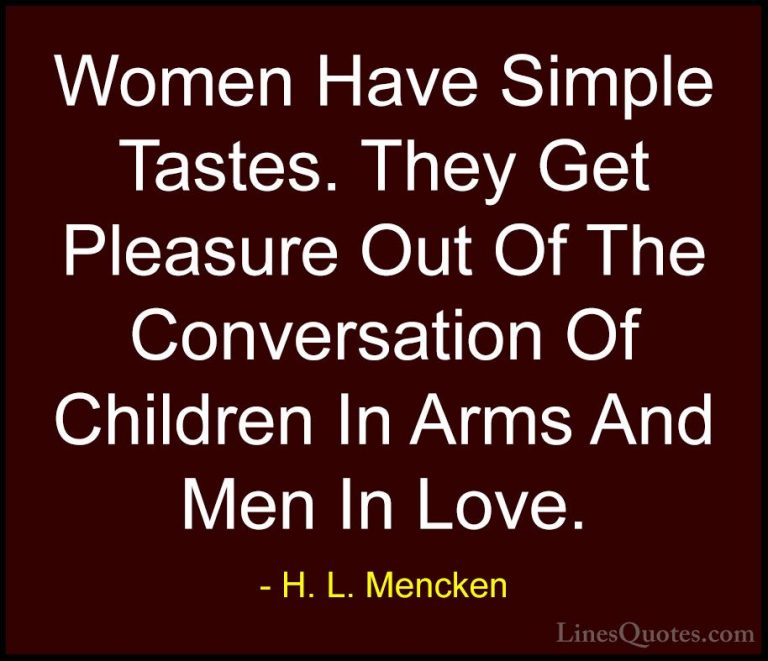 H. L. Mencken Quotes (93) - Women Have Simple Tastes. They Get Pl... - QuotesWomen Have Simple Tastes. They Get Pleasure Out Of The Conversation Of Children In Arms And Men In Love.