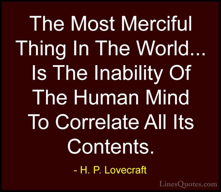 H. P. Lovecraft Quotes (16) - The Most Merciful Thing In The Worl... - QuotesThe Most Merciful Thing In The World... Is The Inability Of The Human Mind To Correlate All Its Contents.