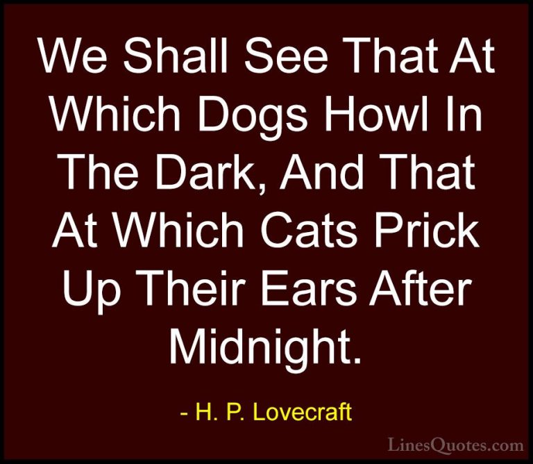 H. P. Lovecraft Quotes (19) - We Shall See That At Which Dogs How... - QuotesWe Shall See That At Which Dogs Howl In The Dark, And That At Which Cats Prick Up Their Ears After Midnight.