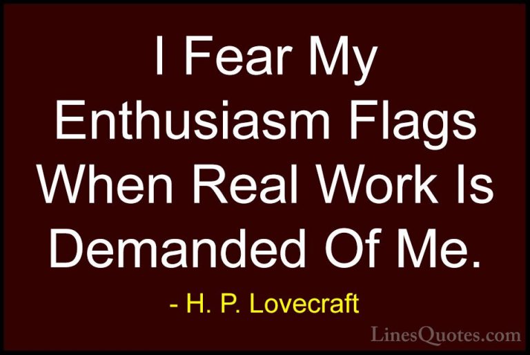 H. P. Lovecraft Quotes (26) - I Fear My Enthusiasm Flags When Rea... - QuotesI Fear My Enthusiasm Flags When Real Work Is Demanded Of Me.