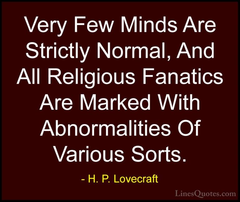 H. P. Lovecraft Quotes (28) - Very Few Minds Are Strictly Normal,... - QuotesVery Few Minds Are Strictly Normal, And All Religious Fanatics Are Marked With Abnormalities Of Various Sorts.
