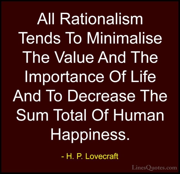 H. P. Lovecraft Quotes (35) - All Rationalism Tends To Minimalise... - QuotesAll Rationalism Tends To Minimalise The Value And The Importance Of Life And To Decrease The Sum Total Of Human Happiness.