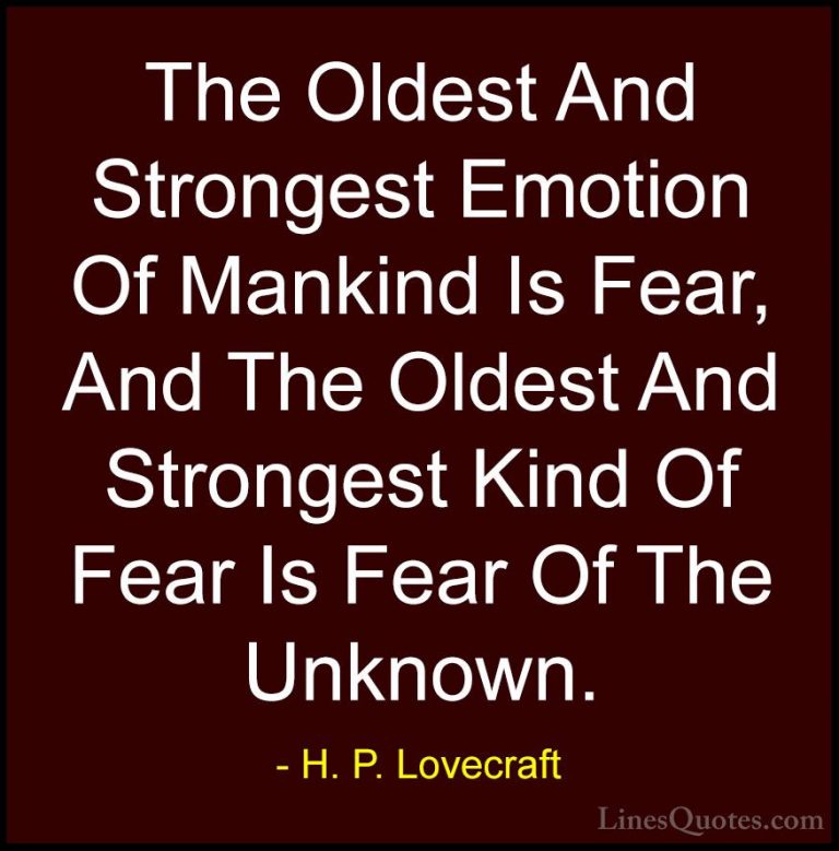 H. P. Lovecraft Quotes (4) - The Oldest And Strongest Emotion Of ... - QuotesThe Oldest And Strongest Emotion Of Mankind Is Fear, And The Oldest And Strongest Kind Of Fear Is Fear Of The Unknown.
