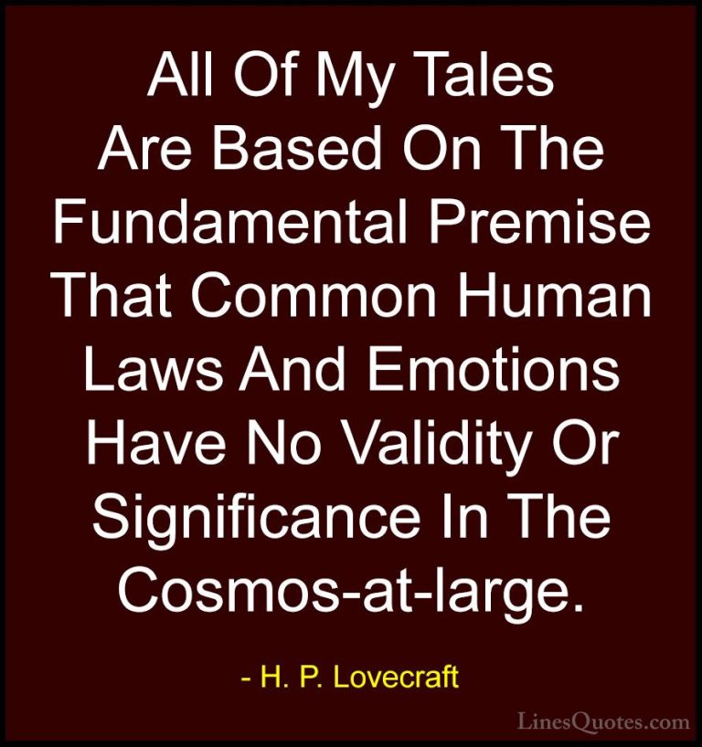 H. P. Lovecraft Quotes (41) - All Of My Tales Are Based On The Fu... - QuotesAll Of My Tales Are Based On The Fundamental Premise That Common Human Laws And Emotions Have No Validity Or Significance In The Cosmos-at-large.