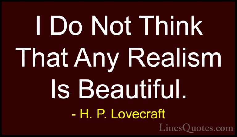 H. P. Lovecraft Quotes (46) - I Do Not Think That Any Realism Is ... - QuotesI Do Not Think That Any Realism Is Beautiful.