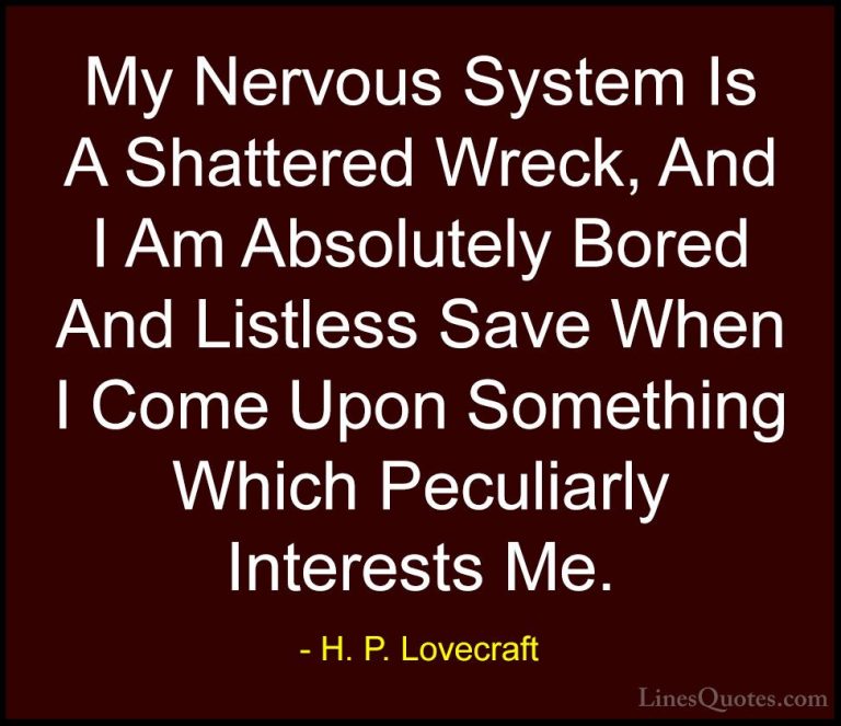 H. P. Lovecraft Quotes (47) - My Nervous System Is A Shattered Wr... - QuotesMy Nervous System Is A Shattered Wreck, And I Am Absolutely Bored And Listless Save When I Come Upon Something Which Peculiarly Interests Me.