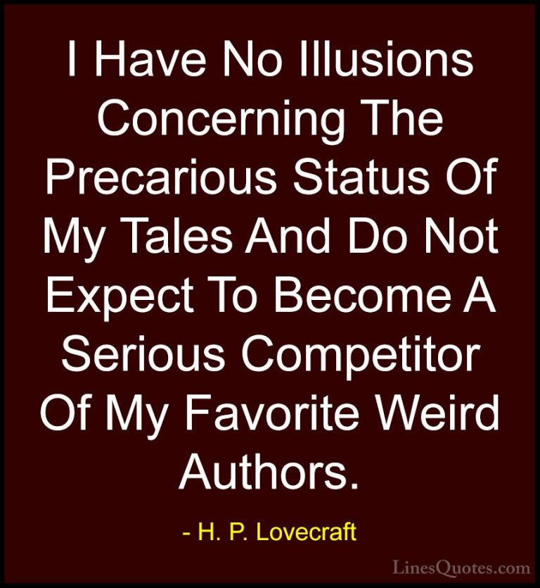 H. P. Lovecraft Quotes (59) - I Have No Illusions Concerning The ... - QuotesI Have No Illusions Concerning The Precarious Status Of My Tales And Do Not Expect To Become A Serious Competitor Of My Favorite Weird Authors.