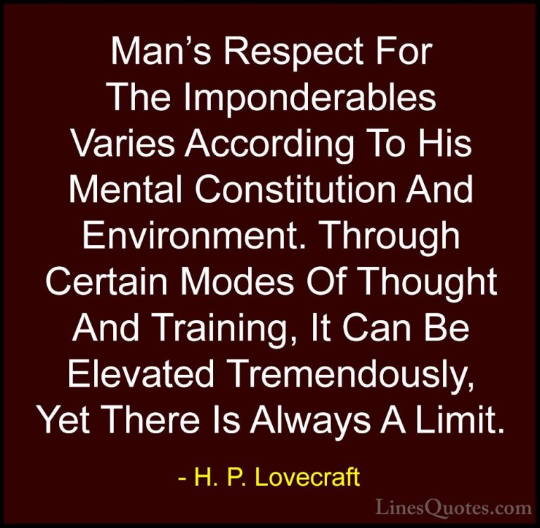 H. P. Lovecraft Quotes (80) - Man's Respect For The Imponderables... - QuotesMan's Respect For The Imponderables Varies According To His Mental Constitution And Environment. Through Certain Modes Of Thought And Training, It Can Be Elevated Tremendously, Yet There Is Always A Limit.