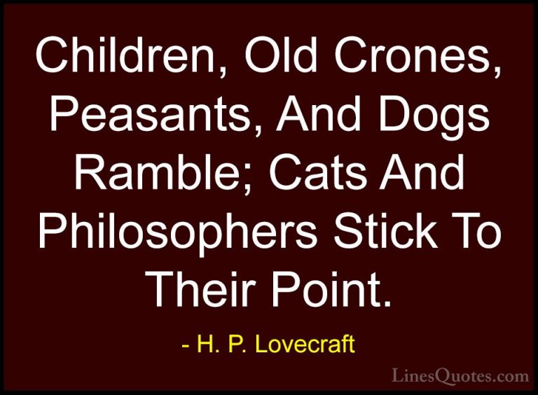 H. P. Lovecraft Quotes (86) - Children, Old Crones, Peasants, And... - QuotesChildren, Old Crones, Peasants, And Dogs Ramble; Cats And Philosophers Stick To Their Point.