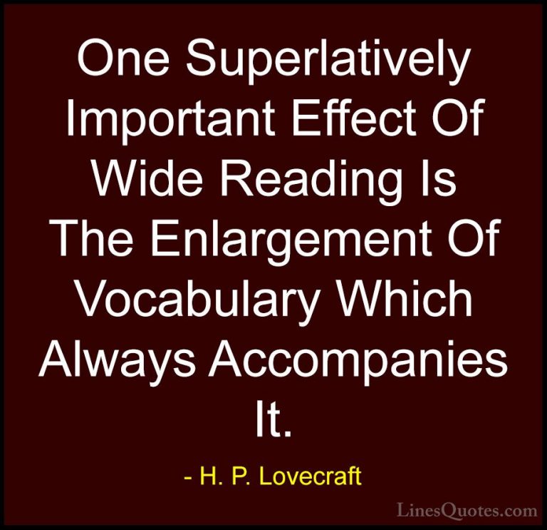 H. P. Lovecraft Quotes (90) - One Superlatively Important Effect ... - QuotesOne Superlatively Important Effect Of Wide Reading Is The Enlargement Of Vocabulary Which Always Accompanies It.