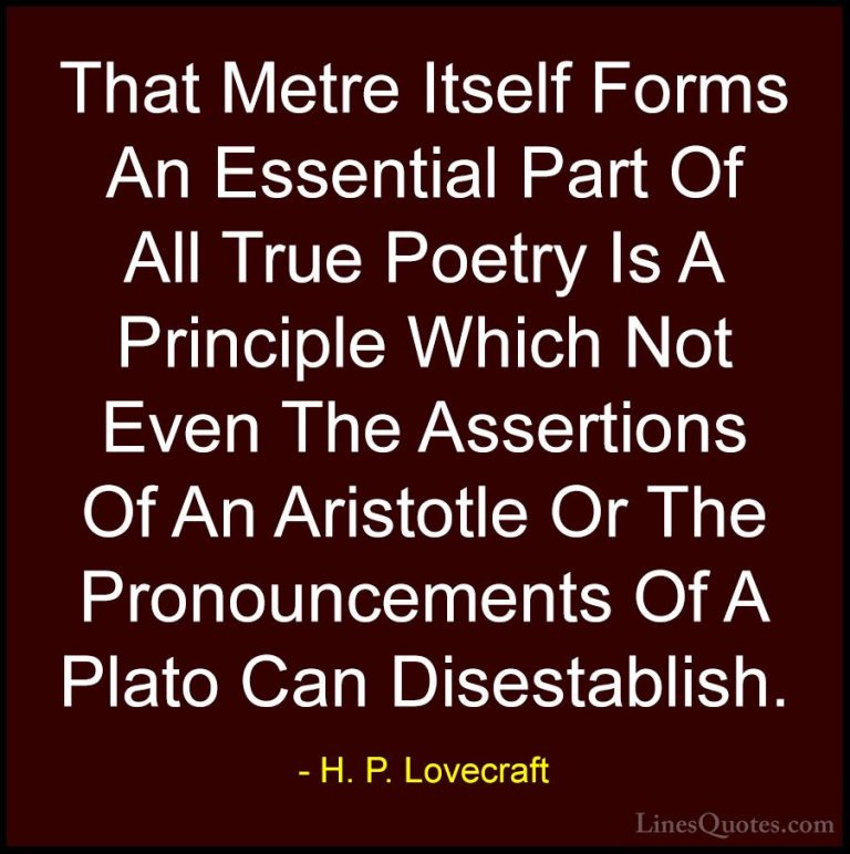 H. P. Lovecraft Quotes (93) - That Metre Itself Forms An Essentia... - QuotesThat Metre Itself Forms An Essential Part Of All True Poetry Is A Principle Which Not Even The Assertions Of An Aristotle Or The Pronouncements Of A Plato Can Disestablish.