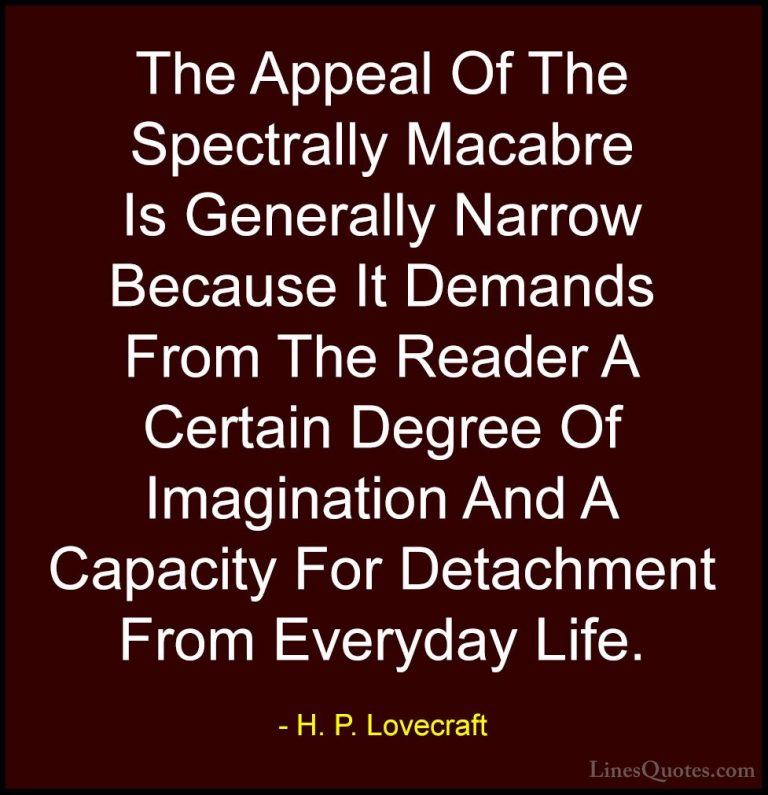 H. P. Lovecraft Quotes (94) - The Appeal Of The Spectrally Macabr... - QuotesThe Appeal Of The Spectrally Macabre Is Generally Narrow Because It Demands From The Reader A Certain Degree Of Imagination And A Capacity For Detachment From Everyday Life.