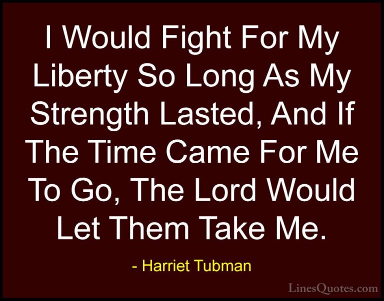 Harriet Tubman Quotes (10) - I Would Fight For My Liberty So Long... - QuotesI Would Fight For My Liberty So Long As My Strength Lasted, And If The Time Came For Me To Go, The Lord Would Let Them Take Me.