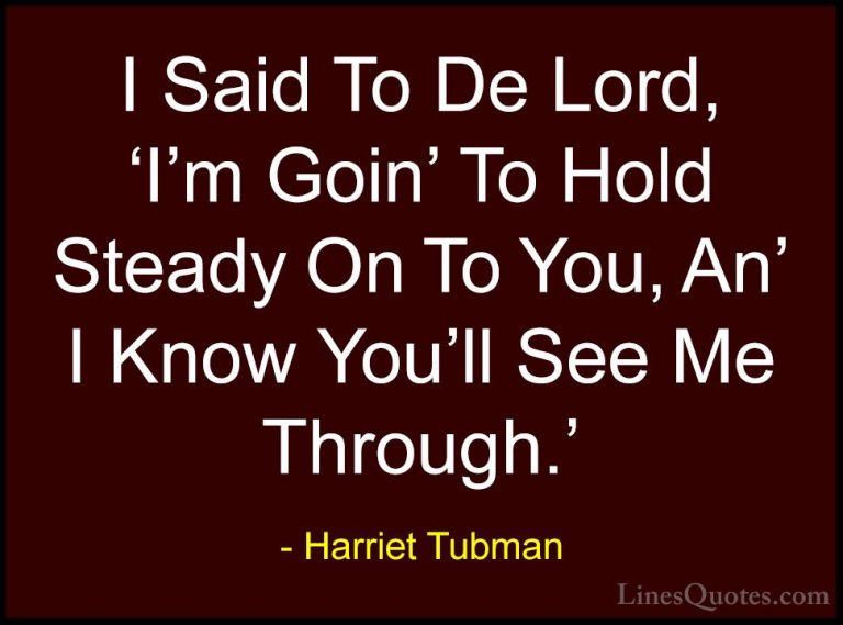 Harriet Tubman Quotes (12) - I Said To De Lord, 'I'm Goin' To Hol... - QuotesI Said To De Lord, 'I'm Goin' To Hold Steady On To You, An' I Know You'll See Me Through.'