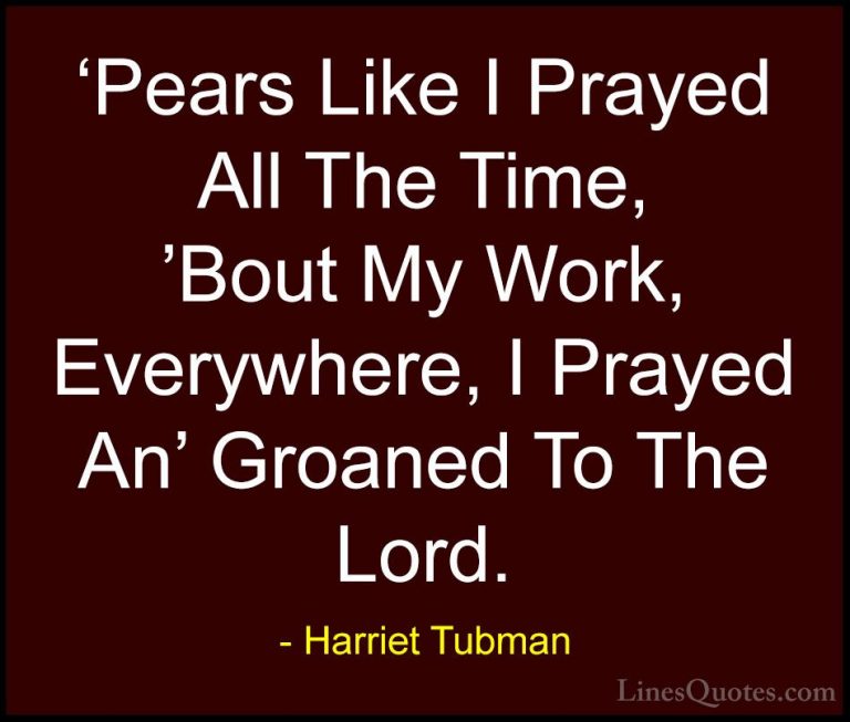 Harriet Tubman Quotes (18) - 'Pears Like I Prayed All The Time, '... - Quotes'Pears Like I Prayed All The Time, 'Bout My Work, Everywhere, I Prayed An' Groaned To The Lord.
