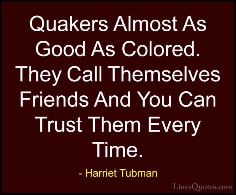Harriet Tubman Quotes (22) - Quakers Almost As Good As Colored. T... - QuotesQuakers Almost As Good As Colored. They Call Themselves Friends And You Can Trust Them Every Time.