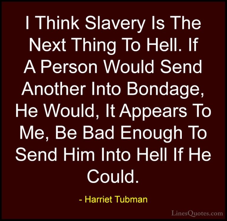 Harriet Tubman Quotes (25) - I Think Slavery Is The Next Thing To... - QuotesI Think Slavery Is The Next Thing To Hell. If A Person Would Send Another Into Bondage, He Would, It Appears To Me, Be Bad Enough To Send Him Into Hell If He Could.