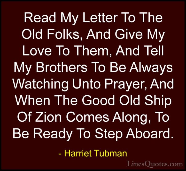 Harriet Tubman Quotes (5) - Read My Letter To The Old Folks, And ... - QuotesRead My Letter To The Old Folks, And Give My Love To Them, And Tell My Brothers To Be Always Watching Unto Prayer, And When The Good Old Ship Of Zion Comes Along, To Be Ready To Step Aboard.