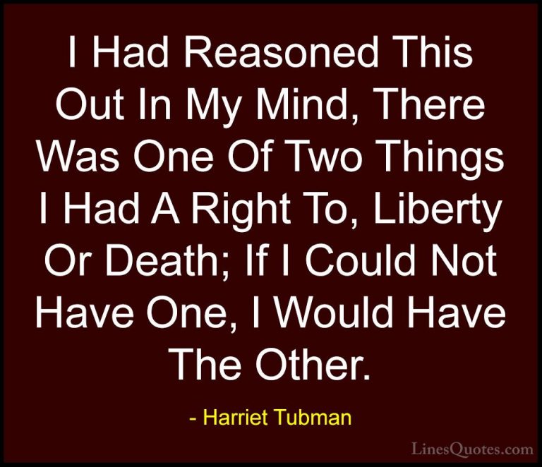 Harriet Tubman Quotes (6) - I Had Reasoned This Out In My Mind, T... - QuotesI Had Reasoned This Out In My Mind, There Was One Of Two Things I Had A Right To, Liberty Or Death; If I Could Not Have One, I Would Have The Other.