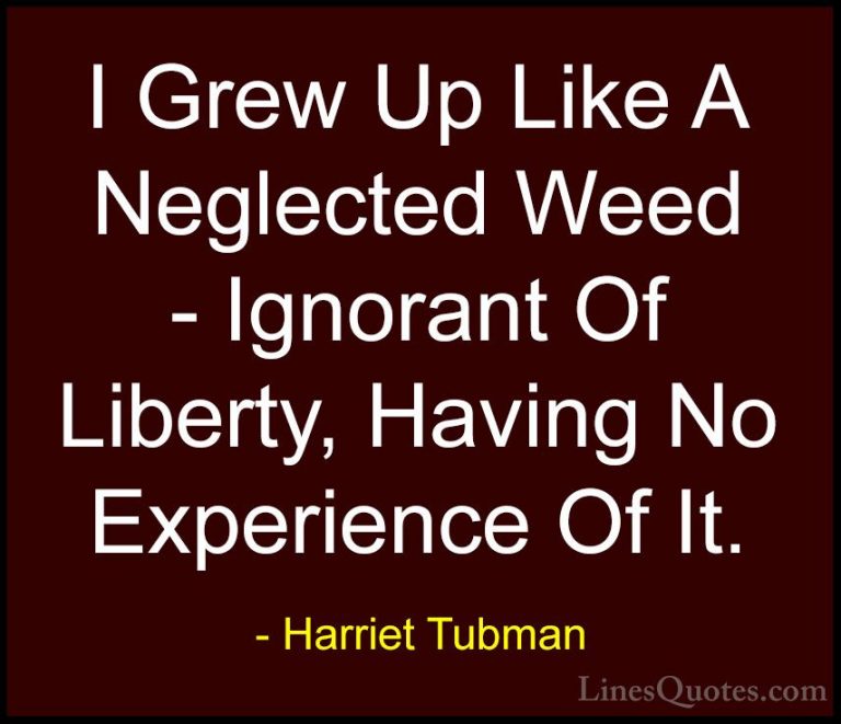 Harriet Tubman Quotes (9) - I Grew Up Like A Neglected Weed - Ign... - QuotesI Grew Up Like A Neglected Weed - Ignorant Of Liberty, Having No Experience Of It.