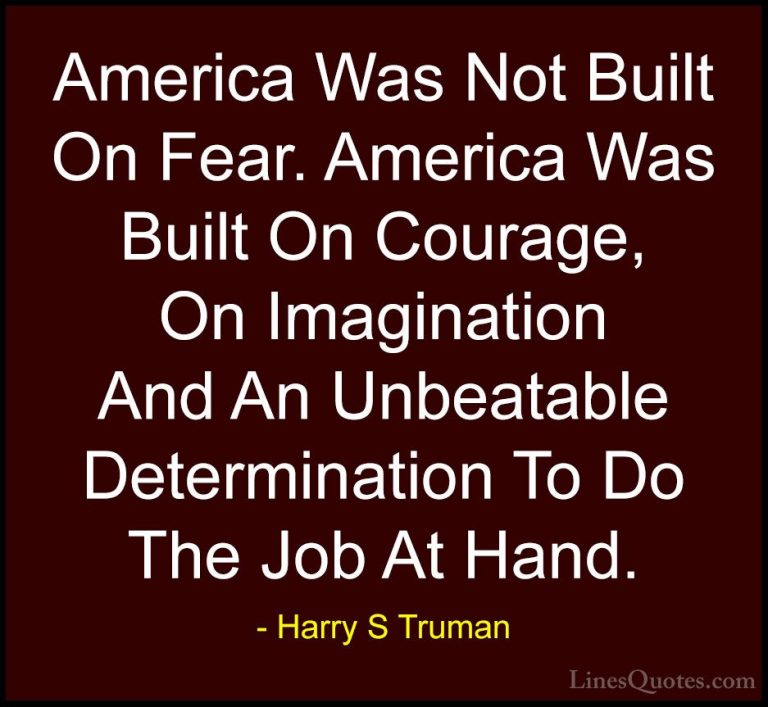 Harry S Truman Quotes (1) - America Was Not Built On Fear. Americ... - QuotesAmerica Was Not Built On Fear. America Was Built On Courage, On Imagination And An Unbeatable Determination To Do The Job At Hand.