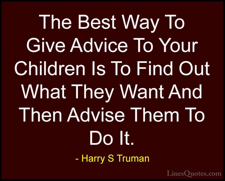 Harry S Truman Quotes (10) - The Best Way To Give Advice To Your ... - QuotesThe Best Way To Give Advice To Your Children Is To Find Out What They Want And Then Advise Them To Do It.