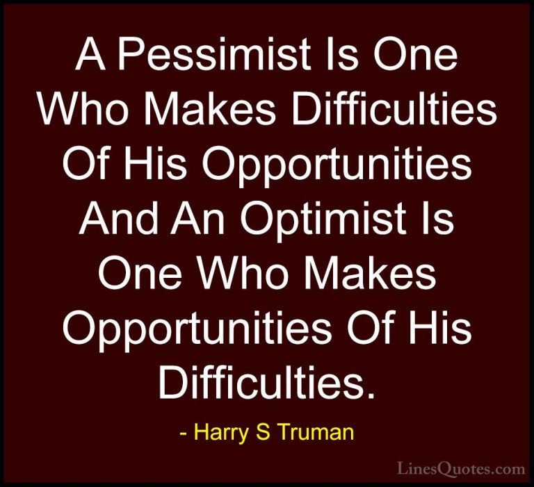 Harry S Truman Quotes (11) - A Pessimist Is One Who Makes Difficu... - QuotesA Pessimist Is One Who Makes Difficulties Of His Opportunities And An Optimist Is One Who Makes Opportunities Of His Difficulties.