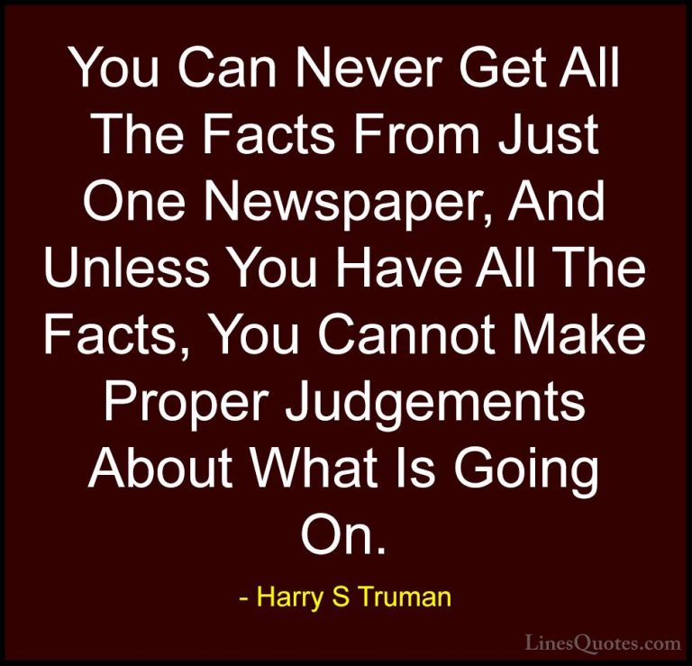 Harry S Truman Quotes (12) - You Can Never Get All The Facts From... - QuotesYou Can Never Get All The Facts From Just One Newspaper, And Unless You Have All The Facts, You Cannot Make Proper Judgements About What Is Going On.