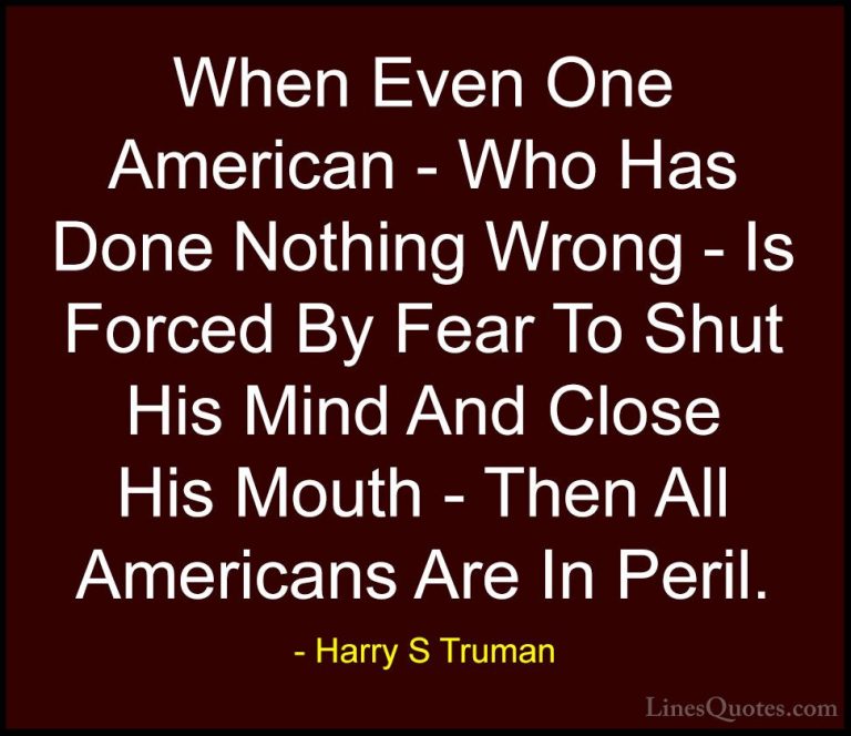 Harry S Truman Quotes (14) - When Even One American - Who Has Don... - QuotesWhen Even One American - Who Has Done Nothing Wrong - Is Forced By Fear To Shut His Mind And Close His Mouth - Then All Americans Are In Peril.