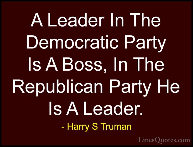 Harry S Truman Quotes (18) - A Leader In The Democratic Party Is ... - QuotesA Leader In The Democratic Party Is A Boss, In The Republican Party He Is A Leader.