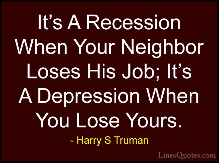 Harry S Truman Quotes (20) - It's A Recession When Your Neighbor ... - QuotesIt's A Recession When Your Neighbor Loses His Job; It's A Depression When You Lose Yours.