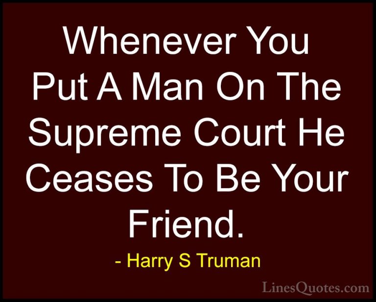 Harry S Truman Quotes (28) - Whenever You Put A Man On The Suprem... - QuotesWhenever You Put A Man On The Supreme Court He Ceases To Be Your Friend.