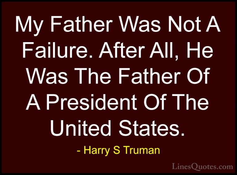 Harry S Truman Quotes (29) - My Father Was Not A Failure. After A... - QuotesMy Father Was Not A Failure. After All, He Was The Father Of A President Of The United States.
