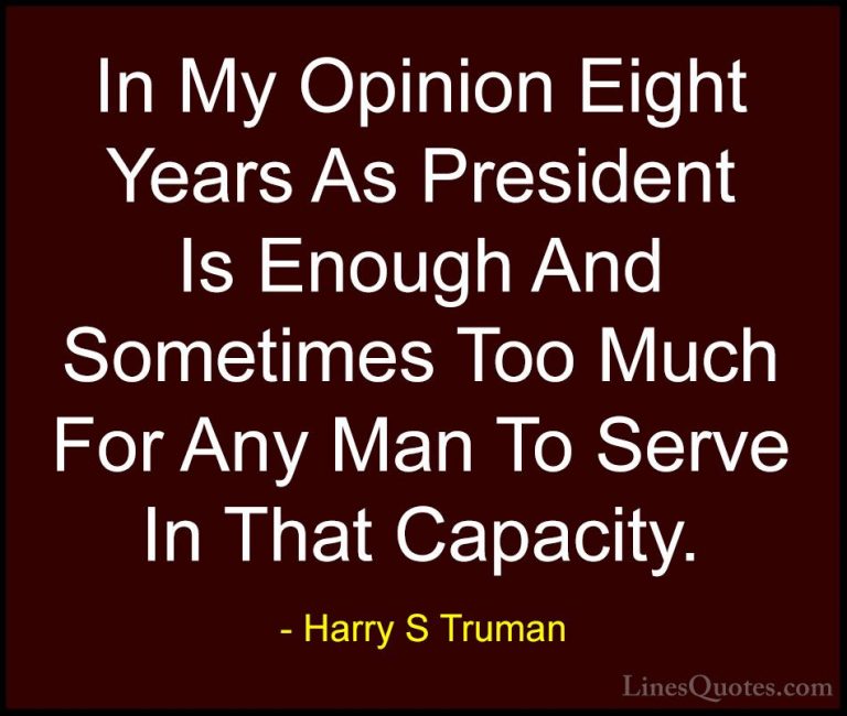 Harry S Truman Quotes (38) - In My Opinion Eight Years As Preside... - QuotesIn My Opinion Eight Years As President Is Enough And Sometimes Too Much For Any Man To Serve In That Capacity.
