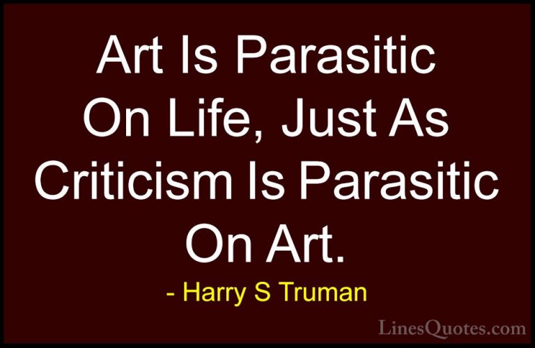 Harry S Truman Quotes (39) - Art Is Parasitic On Life, Just As Cr... - QuotesArt Is Parasitic On Life, Just As Criticism Is Parasitic On Art.
