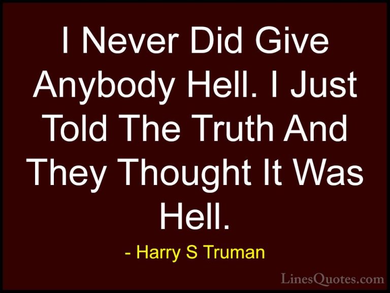 Harry S Truman Quotes (55) - I Never Did Give Anybody Hell. I Jus... - QuotesI Never Did Give Anybody Hell. I Just Told The Truth And They Thought It Was Hell.
