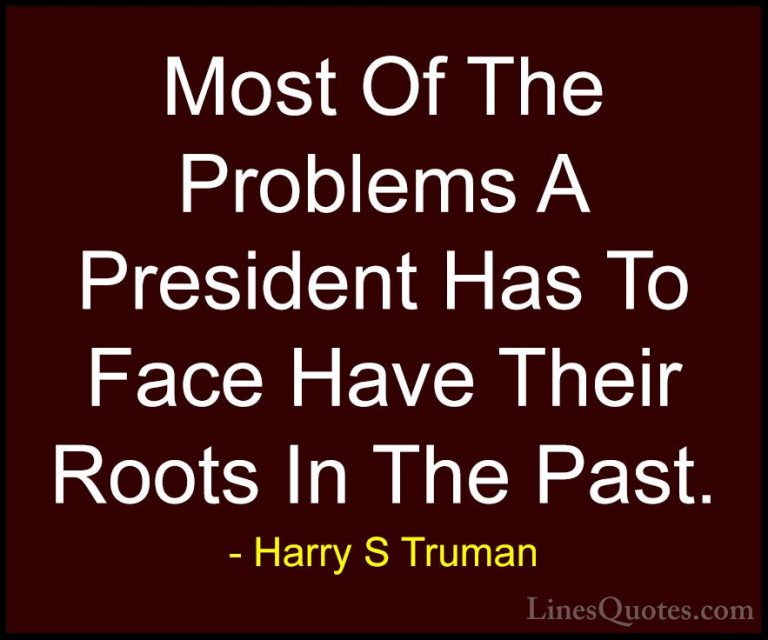 Harry S Truman Quotes (56) - Most Of The Problems A President Has... - QuotesMost Of The Problems A President Has To Face Have Their Roots In The Past.