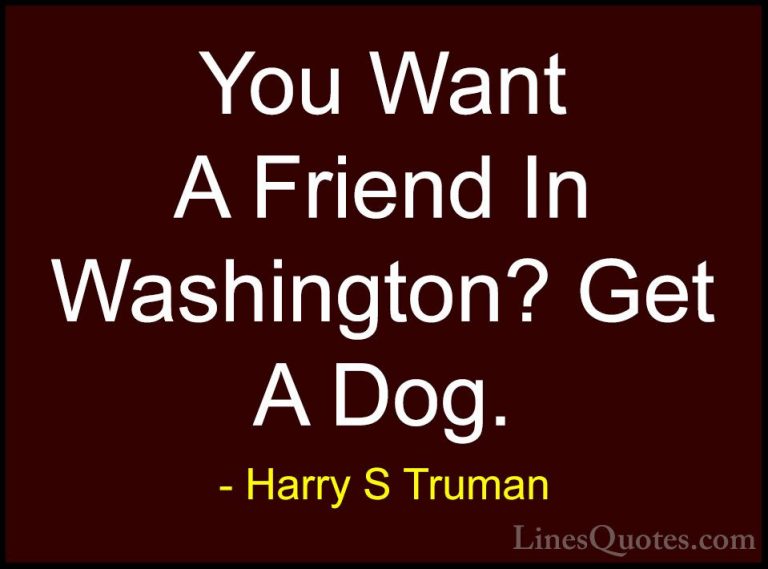 Harry S Truman Quotes (57) - You Want A Friend In Washington? Get... - QuotesYou Want A Friend In Washington? Get A Dog.