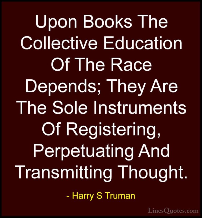Harry S Truman Quotes (64) - Upon Books The Collective Education ... - QuotesUpon Books The Collective Education Of The Race Depends; They Are The Sole Instruments Of Registering, Perpetuating And Transmitting Thought.