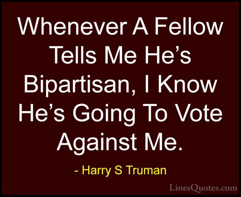 Harry S Truman Quotes (66) - Whenever A Fellow Tells Me He's Bipa... - QuotesWhenever A Fellow Tells Me He's Bipartisan, I Know He's Going To Vote Against Me.