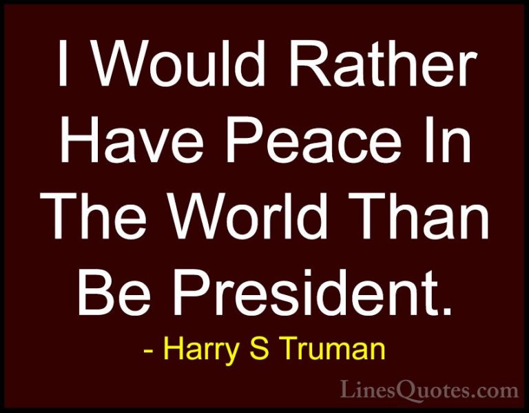 Harry S Truman Quotes (70) - I Would Rather Have Peace In The Wor... - QuotesI Would Rather Have Peace In The World Than Be President.